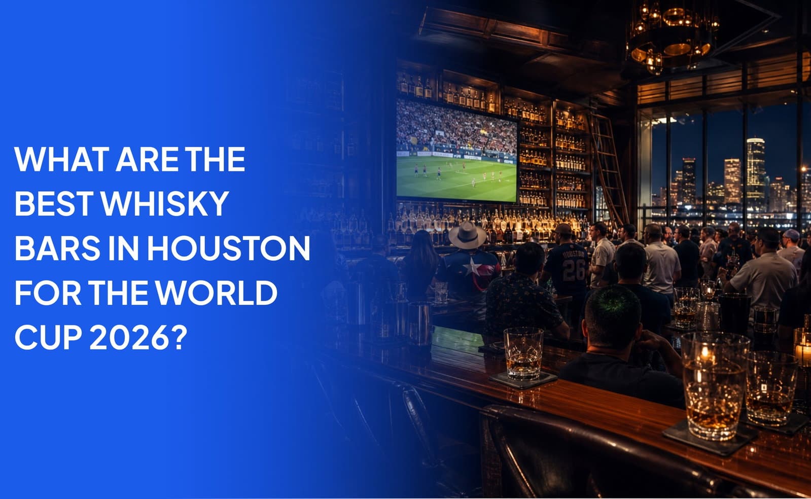 What Are the Best Whisky Bars in Houston for the World Cup 2026?