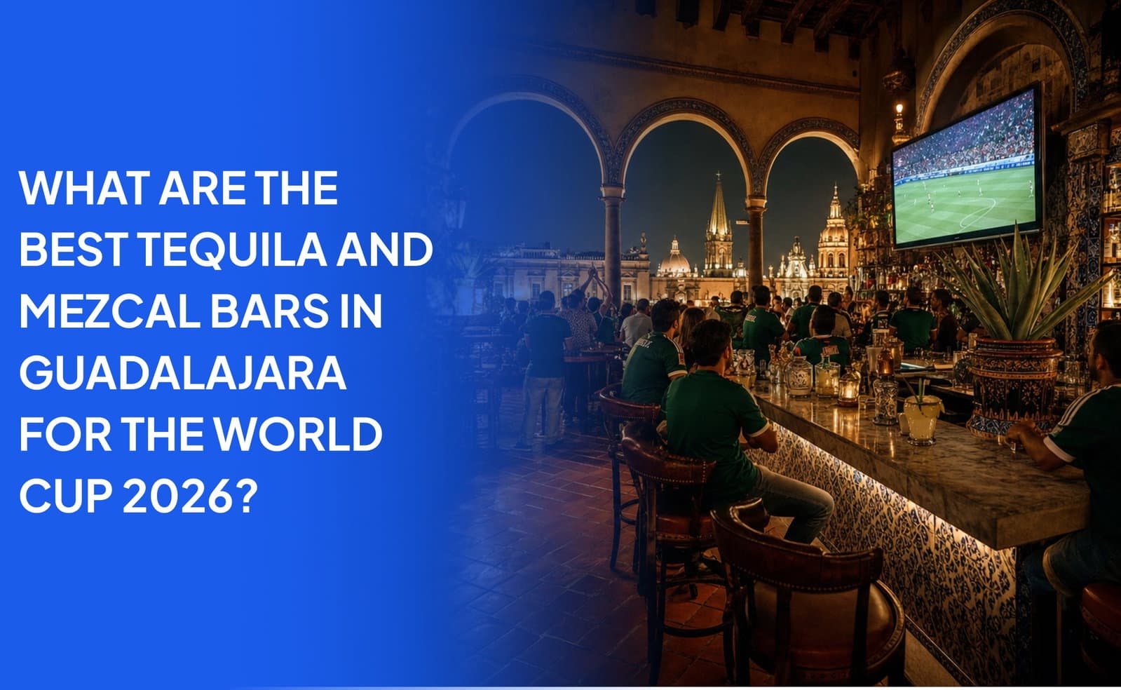 What Are the Best Tequila and Mezcal Bars in Guadalajara for the World Cup 2026?